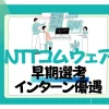NTTコムウェア　インターン優遇　早期選考　倍率