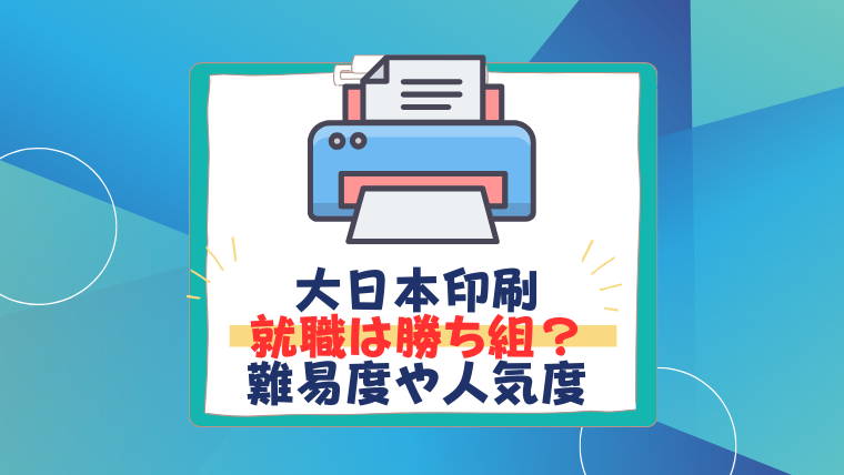 大日本印刷に就職したら勝ち組？就職偏差値66・採用人数・内定者の声を徹底